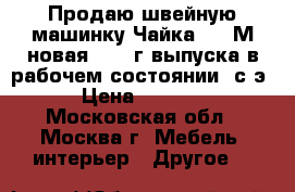 Продаю швейную машинку Чайка 132 М новая,1988 г.выпуска в рабочем состоянии, с э › Цена ­ 2 500 - Московская обл., Москва г. Мебель, интерьер » Другое   